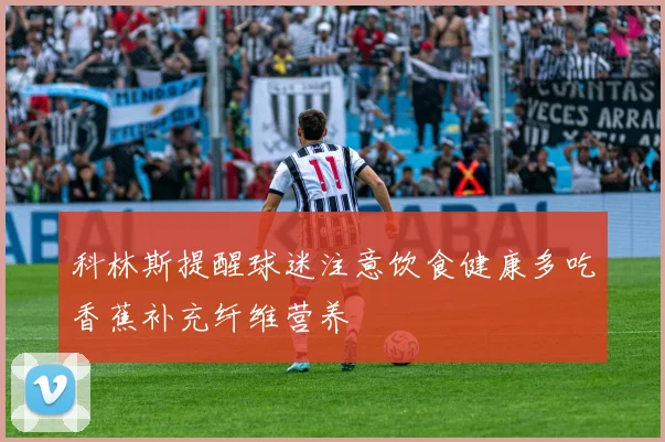 科林斯提醒球迷注意饮食健康多吃香蕉补充纤维营养