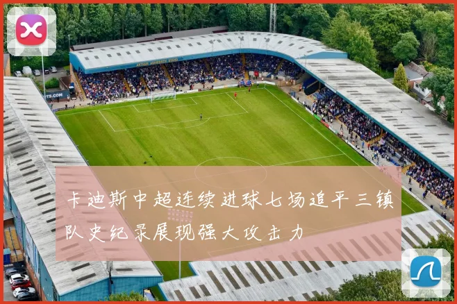 卡迪斯中超连续进球七场追平三镇队史纪录展现强大攻击力