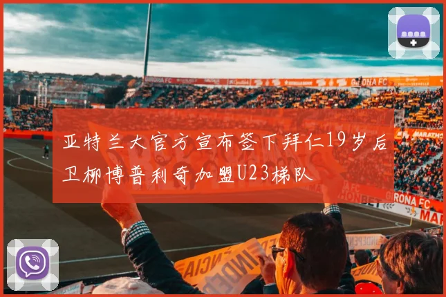 亚特兰大官方宣布签下拜仁19岁后卫柳博普利奇加盟U23梯队