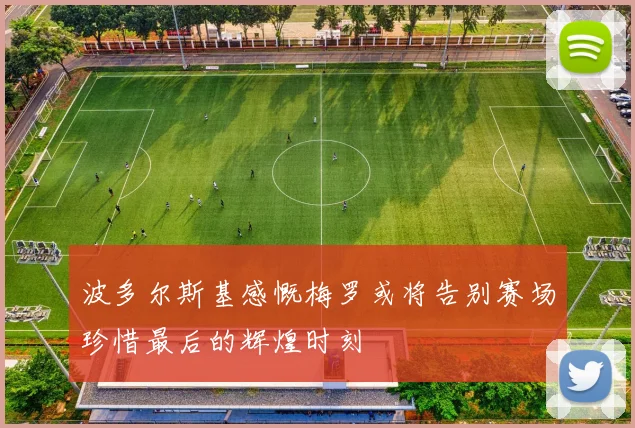 波多尔斯基感慨梅罗或将告别赛场珍惜最后的辉煌时刻