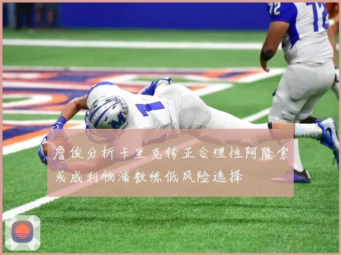 詹俊分析卡里克转正合理性阿隆索或成利物浦教练低风险选择