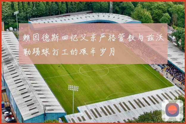赖因德斯回忆父亲严格管教与兹沃勒踢球打工的艰辛岁月