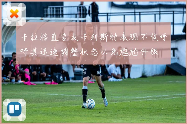 卡拉格直言麦卡利斯特表现不佳呼吁其迅速调整状态以免尴尬升级
