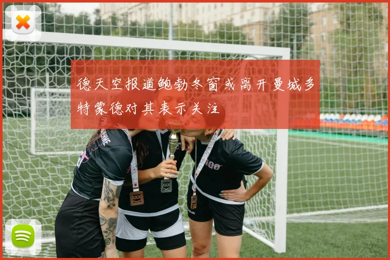 德天空报道鲍勃冬窗或离开曼城多特蒙德对其表示关注