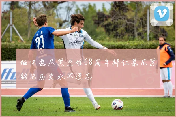 缅怀慕尼黑空难68周年拜仁慕尼黑铭记历史永不遗忘