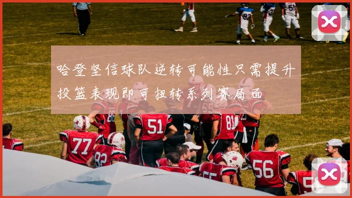 哈登坚信球队逆转可能性只需提升投篮表现即可扭转系列赛局面