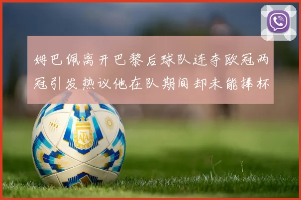姆巴佩离开巴黎后球队连夺欧冠两冠引发热议他在队期间却未能捧杯