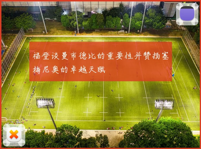 福登谈曼市德比的重要性并赞扬塞梅尼奥的卓越天赋