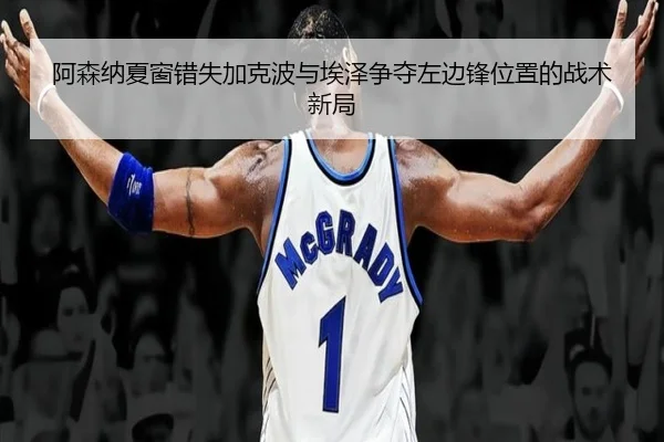 阿森纳夏窗错失加克波与埃泽争夺左边锋位置的战术新局 | yabo