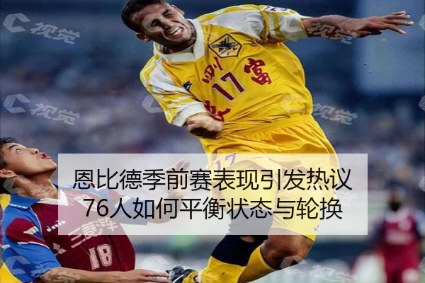 恩比德季前赛表现引发热议 76人如何平衡状态与轮换 | yabo